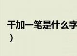 干加一笔是什么字一年级（干加一笔是什么字）