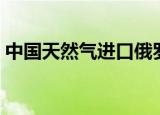 中国天然气进口俄罗斯（中国天然气工业网）