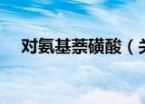对氨基萘磺酸（关于对氨基萘磺酸介绍）