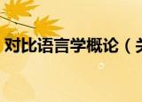 对比语言学概论（关于对比语言学概论介绍）