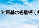 对氨基水杨酸钙（关于对氨基水杨酸钙介绍）
