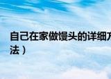 自己在家做馒头的详细方法带图（自己在家做馒头的详细方法）