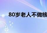80岁老人不做核酸可以么（80岁老人）
