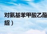 对氨基苯甲酸乙酯（关于对氨基苯甲酸乙酯介绍）