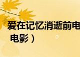 爱在记忆消逝前电影完整版（爱在记忆消逝前 电影）