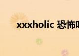 xxxholic 恐怖吗（xxxholic 春梦记）