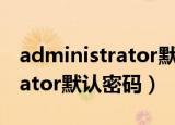 administrator默认密码win10（administrator默认密码）