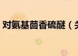 对氨基茴香硫醚（关于对氨基茴香硫醚介绍）
