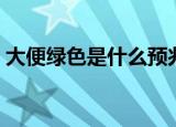 大便绿色是什么预兆（大便绿色是什么原因）