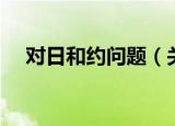对日和约问题（关于对日和约问题介绍）
