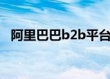 阿里巴巴b2b平台卖什么（阿里巴巴b2b）