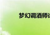 梦幻调酒师论坛（梦幻调酒师）