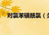 对氯苯磺酰氯（关于对氯苯磺酰氯介绍）