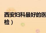西安妇科最好的医院是哪个医院（西安妇科体检）