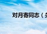 对月寄同志（关于对月寄同志介绍）
