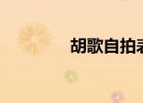 胡歌自拍表情（胡歌自拍）