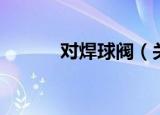 对焊球阀（关于对焊球阀介绍）