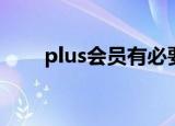 plus会员有必要开通吗（plus会员）