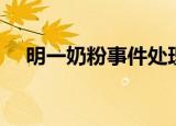 明一奶粉事件处理结果（明一奶粉事件）