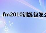 fm2010训练包怎么选择（fm2010训练包）