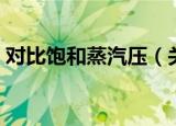 对比饱和蒸汽压（关于对比饱和蒸汽压介绍）