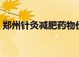 郑州针灸减肥药物价格多少（郑州针灸减肥）