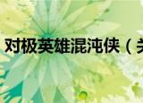 对极英雄混沌侠（关于对极英雄混沌侠介绍）
