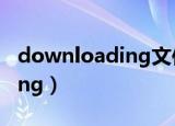 downloading文件是什么意思（downloading）