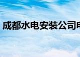 成都水电安装公司电话（成都水电安装公司）