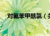 对氟苯甲酰氯（关于对氟苯甲酰氯介绍）