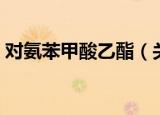 对氨苯甲酸乙酯（关于对氨苯甲酸乙酯介绍）