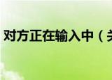 对方正在输入中（关于对方正在输入中介绍）