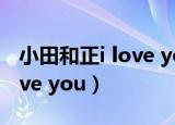 小田和正i love you中文歌词（小田和正 i love you）