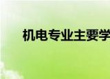 机电专业主要学什么（机电专业介绍）