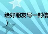 给好朋友写一封信四年级（给好朋友写一封信）