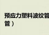 预应力塑料波纹管生产厂家（预应力塑料波纹管）