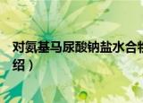 对氨基马尿酸钠盐水合物（关于对氨基马尿酸钠盐水合物介绍）