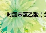 对氯苯氧乙酸（关于对氯苯氧乙酸介绍）