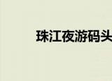 珠江夜游码头（珠江夜游好玩吗）
