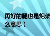 再好的腿也是炮架子是什么意思（炮架子是什么意思）
