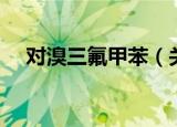 对溴三氟甲苯（关于对溴三氟甲苯介绍）