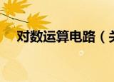 对数运算电路（关于对数运算电路介绍）