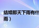 结婚那天下雨有什么寓意和预兆（结婚那天下雨）