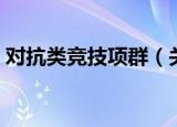 对抗类竞技项群（关于对抗类竞技项群介绍）