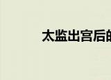 太监出宫后的生活（太监出宫）
