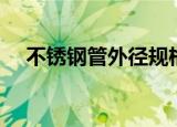 不锈钢管外径规格（不锈钢管外径规格）