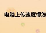 电脑上传速度慢怎么办（电脑上传速度慢）