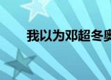 我以为邓超冬奥会和邓超是一个名字