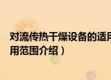 对流传热干燥设备的适用范围（关于对流传热干燥设备的适用范围介绍）