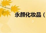 永颜化妆品（永颜化妆品怎么样）
